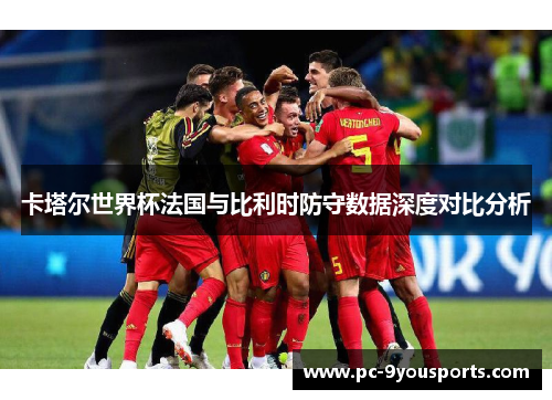 卡塔尔世界杯法国与比利时防守数据深度对比分析