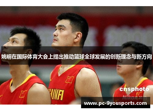姚明在国际体育大会上提出推动篮球全球发展的创新理念与新方向