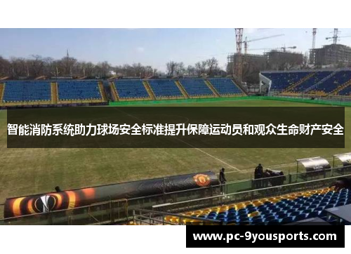 智能消防系统助力球场安全标准提升保障运动员和观众生命财产安全