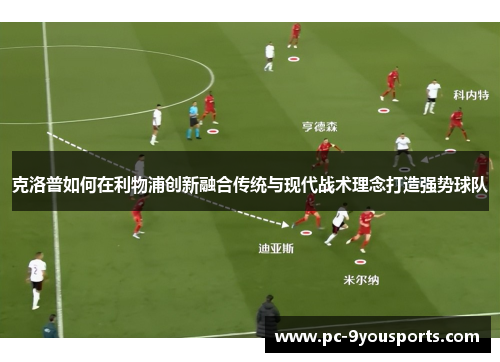 克洛普如何在利物浦创新融合传统与现代战术理念打造强势球队