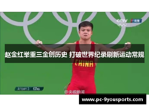 赵金红举重三金创历史 打破世界纪录刷新运动常规