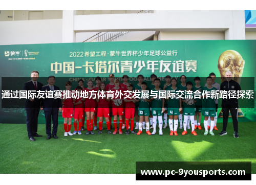 通过国际友谊赛推动地方体育外交发展与国际交流合作新路径探索