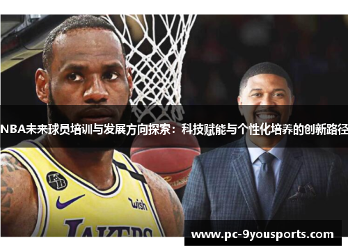 NBA未来球员培训与发展方向探索：科技赋能与个性化培养的创新路径