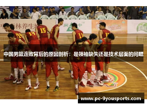中国男篮连败背后的原因剖析：是领袖缺失还是技术层面的问题