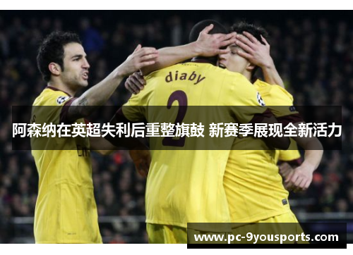 阿森纳在英超失利后重整旗鼓 新赛季展现全新活力