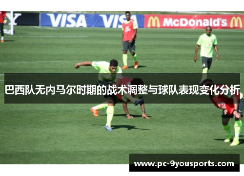 巴西队无内马尔时期的战术调整与球队表现变化分析