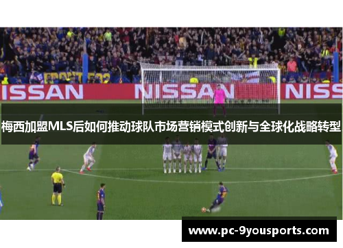 梅西加盟MLS后如何推动球队市场营销模式创新与全球化战略转型