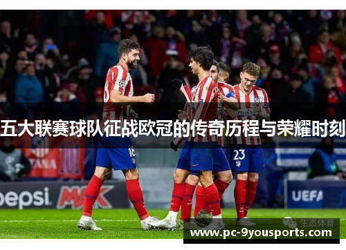 五大联赛球队征战欧冠的传奇历程与荣耀时刻