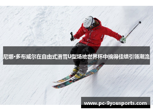 尼娜·多布威尔在自由式滑雪U型场地世界杯中摘得佳绩引领潮流