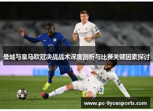 曼城与皇马欧冠决战战术深度剖析与比赛关键因素探讨