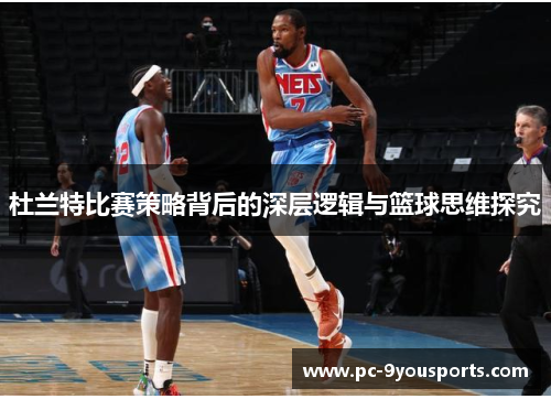 杜兰特比赛策略背后的深层逻辑与篮球思维探究