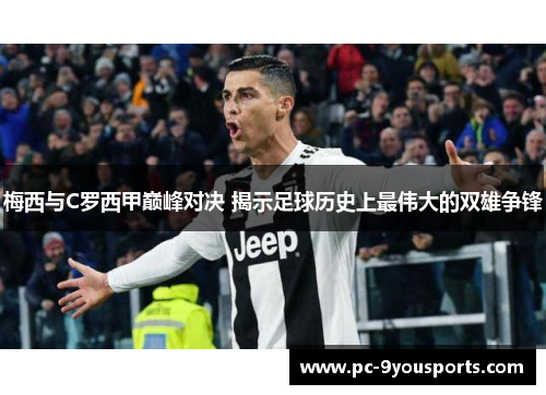 梅西与C罗西甲巅峰对决 揭示足球历史上最伟大的双雄争锋
