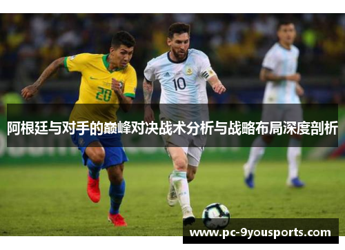 阿根廷与对手的巅峰对决战术分析与战略布局深度剖析