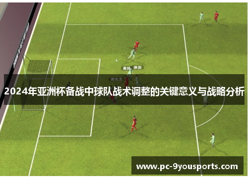 2024年亚洲杯备战中球队战术调整的关键意义与战略分析