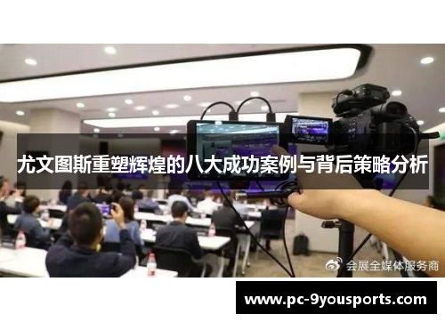 尤文图斯重塑辉煌的八大成功案例与背后策略分析