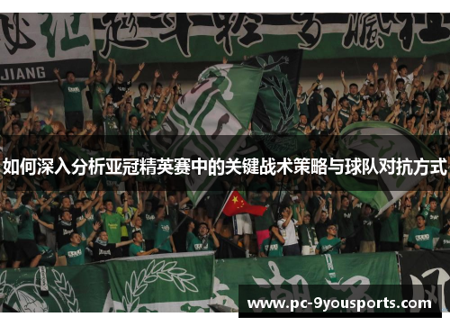 如何深入分析亚冠精英赛中的关键战术策略与球队对抗方式