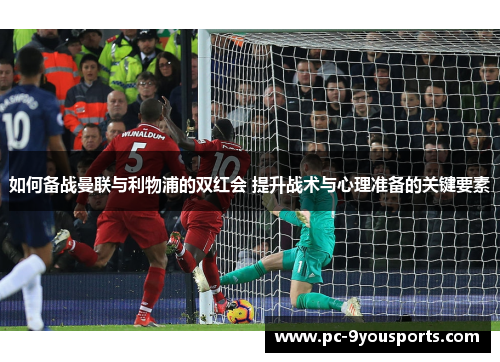 如何备战曼联与利物浦的双红会 提升战术与心理准备的关键要素