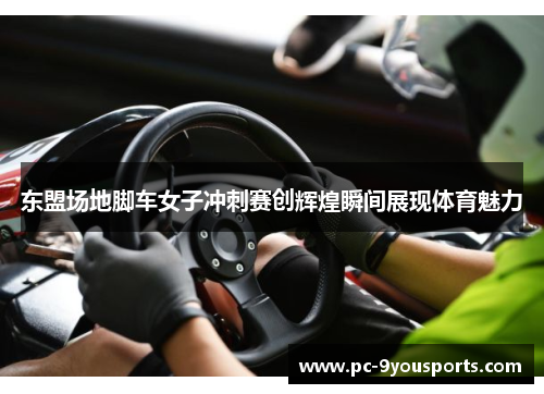 东盟场地脚车女子冲刺赛创辉煌瞬间展现体育魅力