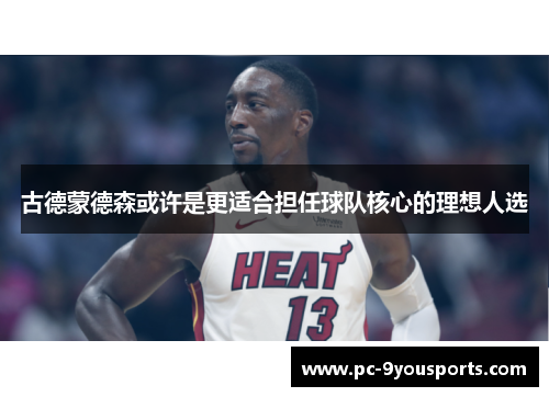 古德蒙德森或许是更适合担任球队核心的理想人选