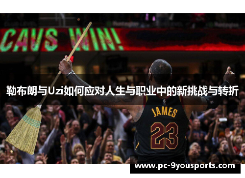 勒布朗与Uzi如何应对人生与职业中的新挑战与转折
