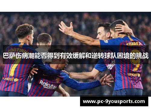 巴萨伤病潮能否得到有效缓解和逆转球队困境的挑战