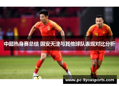 中超热身赛总结 国安天津与其他球队表现对比分析
