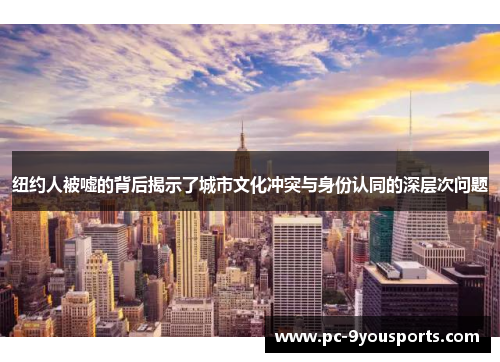 纽约人被嘘的背后揭示了城市文化冲突与身份认同的深层次问题