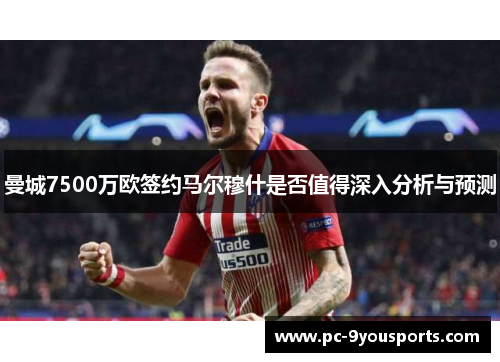曼城7500万欧签约马尔穆什是否值得深入分析与预测