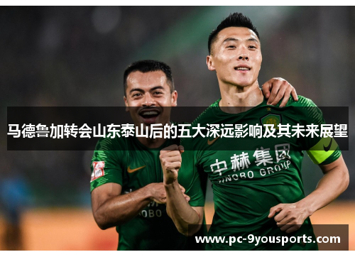 马德鲁加转会山东泰山后的五大深远影响及其未来展望
