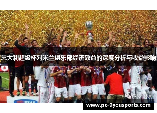 意大利超级杯对米兰俱乐部经济效益的深度分析与收益影响