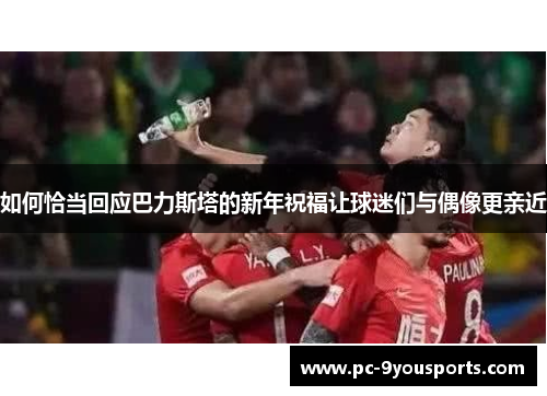 如何恰当回应巴力斯塔的新年祝福让球迷们与偶像更亲近
