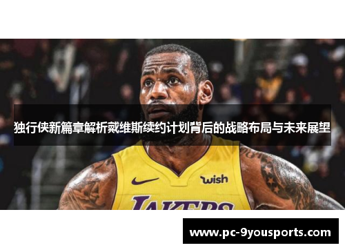 独行侠新篇章解析戴维斯续约计划背后的战略布局与未来展望