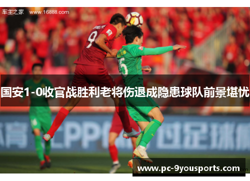 国安1-0收官战胜利老将伤退成隐患球队前景堪忧