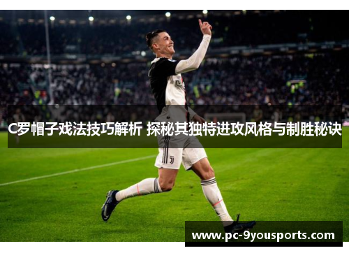 C罗帽子戏法技巧解析 探秘其独特进攻风格与制胜秘诀
