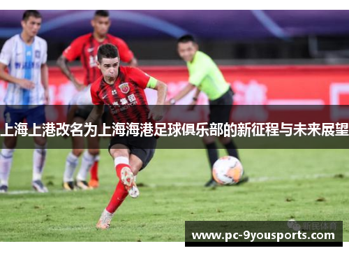 上海上港改名为上海海港足球俱乐部的新征程与未来展望
