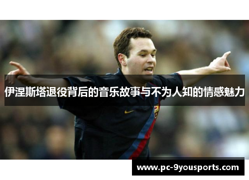 伊涅斯塔退役背后的音乐故事与不为人知的情感魅力