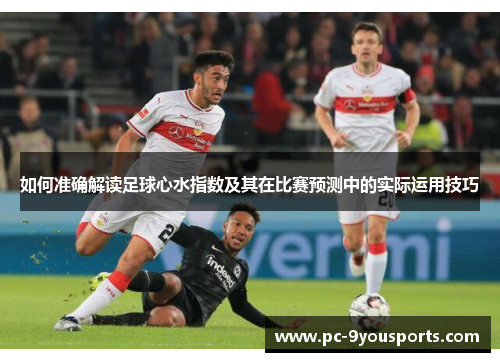 如何准确解读足球心水指数及其在比赛预测中的实际运用技巧