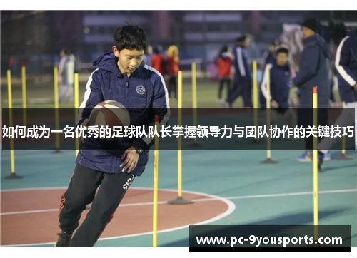 如何成为一名优秀的足球队队长掌握领导力与团队协作的关键技巧