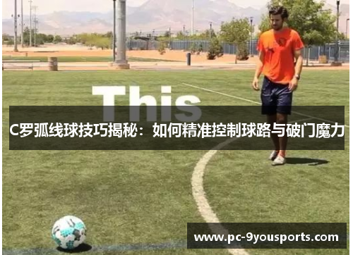 C罗弧线球技巧揭秘：如何精准控制球路与破门魔力