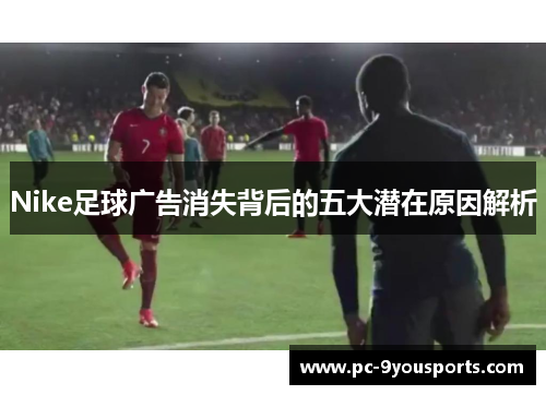 Nike足球广告消失背后的五大潜在原因解析
