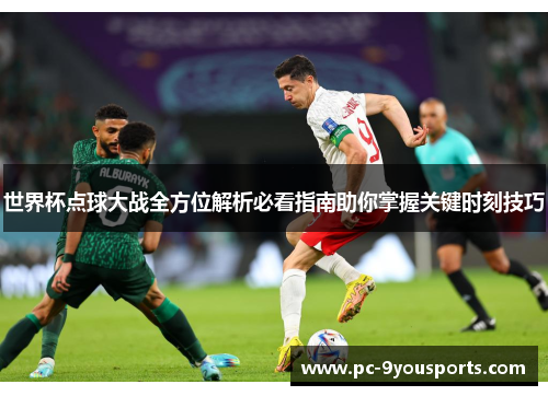 世界杯点球大战全方位解析必看指南助你掌握关键时刻技巧