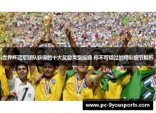 世界杯冠军球队获得的十大奖励类型揭晓 你不可错过的精彩细节解析