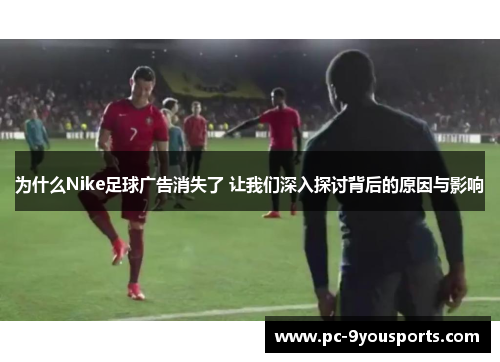 为什么Nike足球广告消失了 让我们深入探讨背后的原因与影响