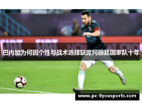 巴内加为何因个性与战术选择缺席阿根廷国家队十年