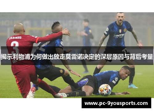揭示利物浦为何做出放走莫雷诺决定的深层原因与背后考量