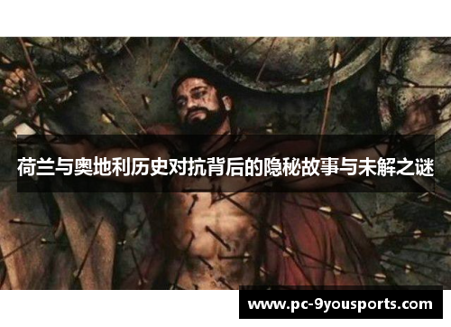 荷兰与奥地利历史对抗背后的隐秘故事与未解之谜